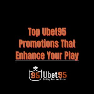 Top Ubet95 Promotions That Enhance Your Play - Ubet95