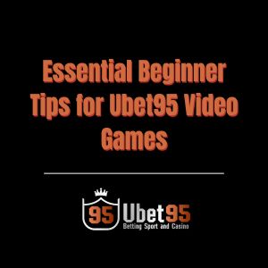 Essential Beginner Tips for Ubet95 Video Games- Ubet95